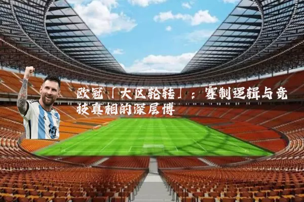 欧冠「大区轮转」：赛制逻辑与竞技真相的深层博弈