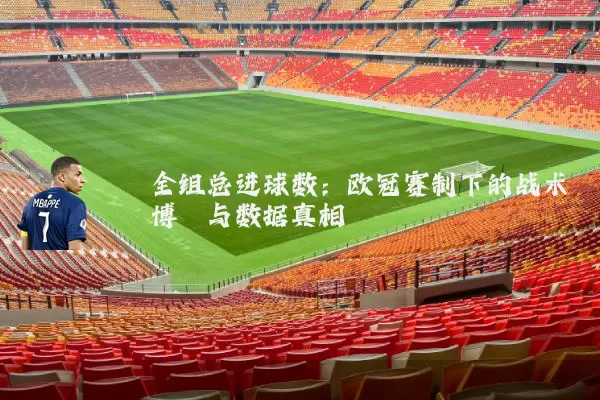 全组总进球数：欧冠赛制下的战术博弈与数据真相