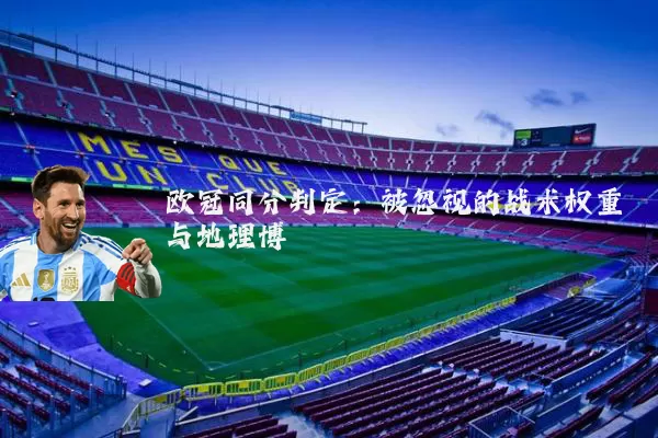 欧冠同分判定：被忽视的战术权重与地理博弈