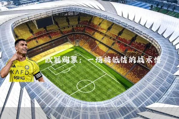 欧冠购票:一场被低估的战术博弈