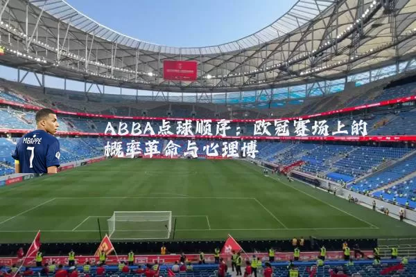 ABBA点球顺序:欧冠赛场上的概率革命与心理博弈