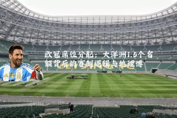 欧冠席位分配:大洋洲1.5个名额背后的赛制逻辑与地理博弈