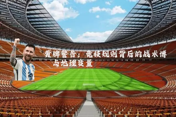 黄牌警告:竞技规则背后的战术博弈与地理变量