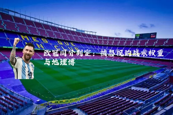欧冠同分判定:被忽视的战术权重与地理博弈