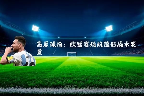 高原球场：欧冠赛场的隐形战术变量