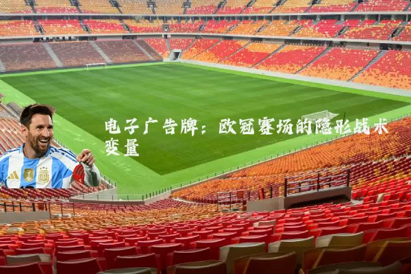 电子广告牌：欧冠赛场的隐形战术变量