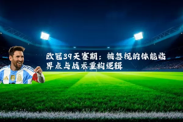 欧冠39天赛期：被忽视的体能临界点与战术重构逻辑