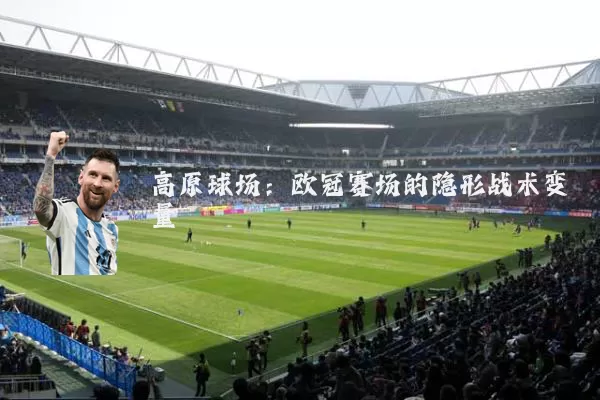 高原球场:欧冠赛场的隐形战术变量