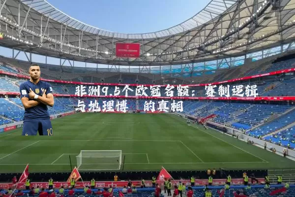 非洲9.5个欧冠名额：赛制逻辑与地理博弈的真相