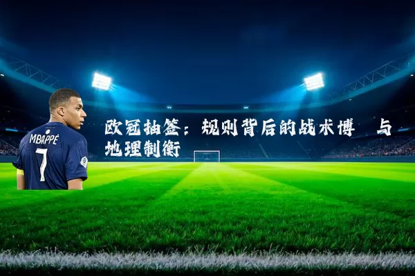 欧冠抽签：规则背后的战术博弈与地理制衡