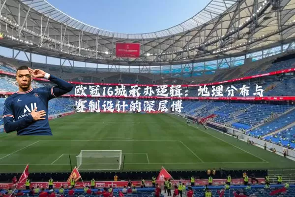 欧冠16城承办逻辑：地理分布与赛制设计的深层博弈