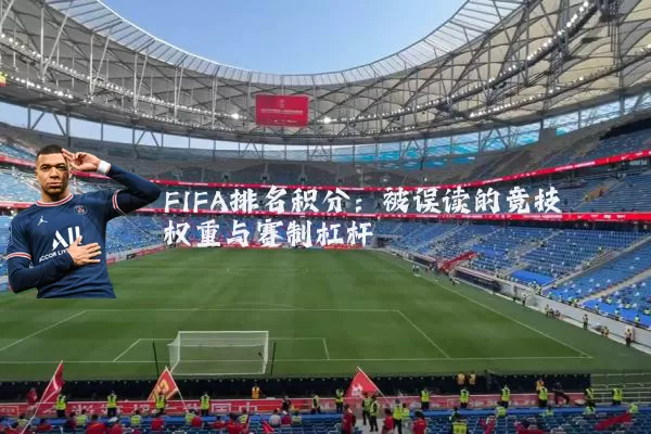 FIFA排名积分：被误读的竞技权重与赛制杠杆