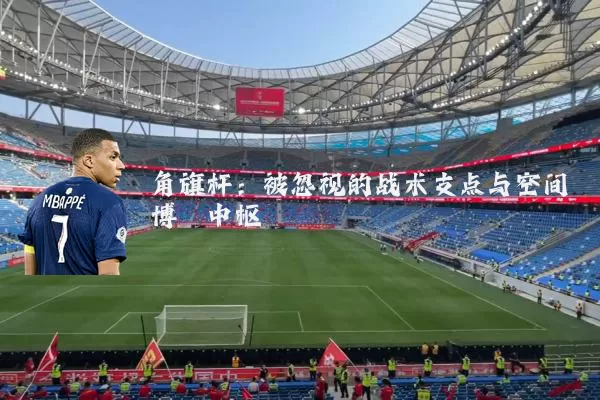 角旗杆:被忽视的战术支点与空间博弈中枢