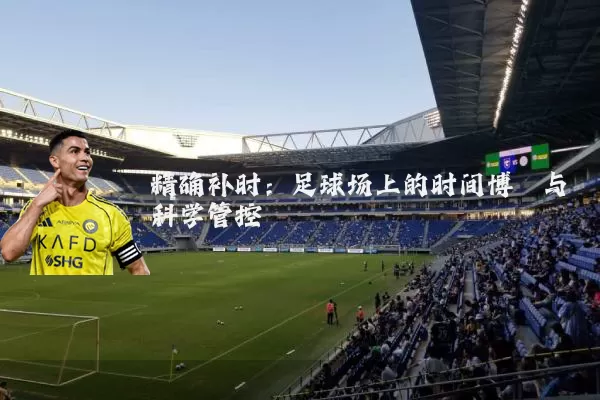 精确补时：足球场上的时间博弈与科学管控