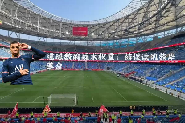 进球数的战术权重:被误读的效率革命